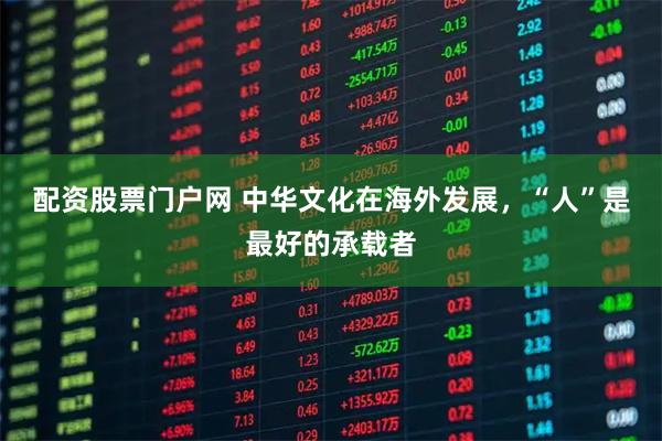 配资股票门户网 中华文化在海外发展，“人”是最好的承载者
