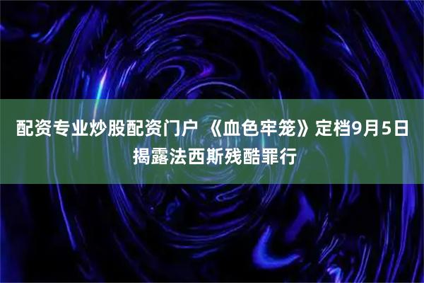 配资专业炒股配资门户 《血色牢笼》定档9月5日 揭露法西斯残酷罪行