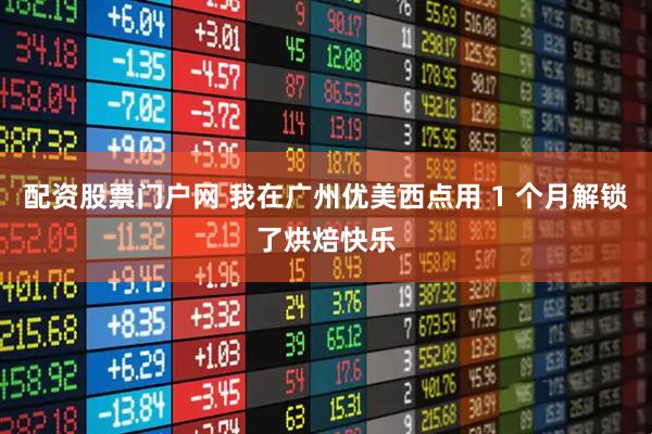 配资股票门户网 我在广州优美西点用 1 个月解锁了烘焙快乐