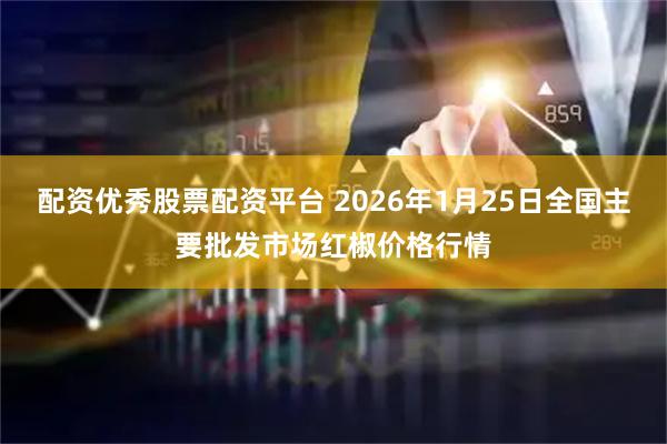 配资优秀股票配资平台 2026年1月25日全国主要批发市场红椒价格行情