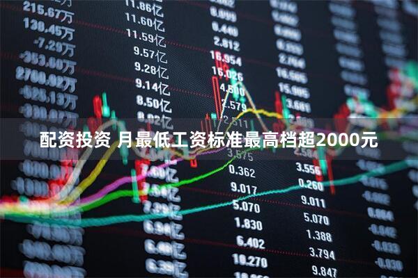 配资投资 月最低工资标准最高档超2000元
