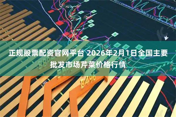 正规股票配资官网平台 2026年2月1日全国主要批发市场芹菜价格行情