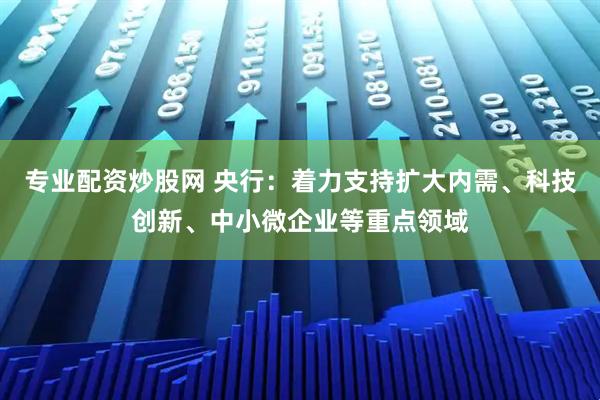 专业配资炒股网 央行：着力支持扩大内需、科技创新、中小微企业等重点领域